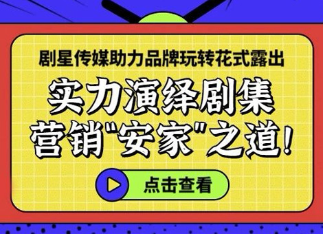 剧星传媒助力品牌玩转花式露出，实力演绎剧集营销“安家”之道！