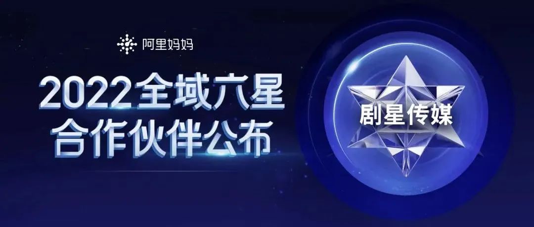 共建全局经营力，剧星传媒荣膺“阿里妈妈全域六星服务商”！