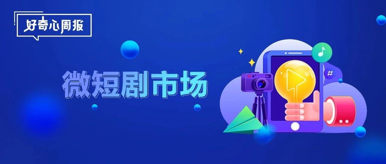 好奇心周报 | 9个问题解锁微短剧市场