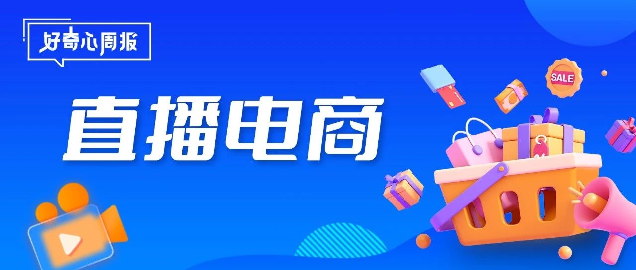 好奇心周报 | 火热的直播，内卷的电商