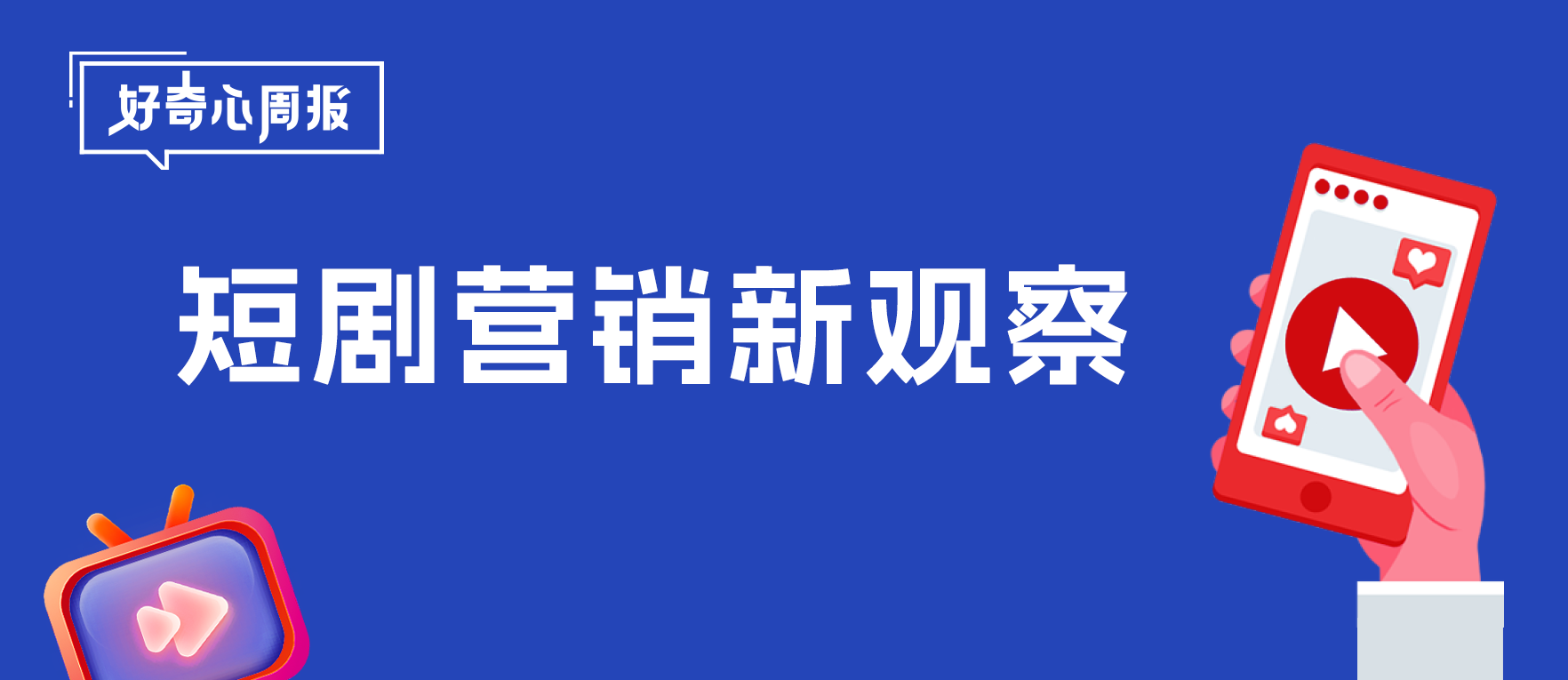 好奇心周报丨2024-2025短剧营销新观察：活力全开，火爆升级